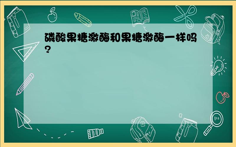 磷酸果糖激酶和果糖激酶一样吗?