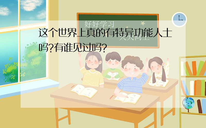 这个世界上真的有特异功能人士吗?有谁见过吗?