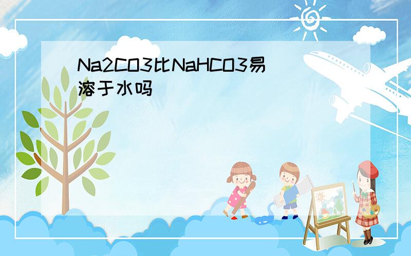 Na2CO3比NaHCO3易溶于水吗