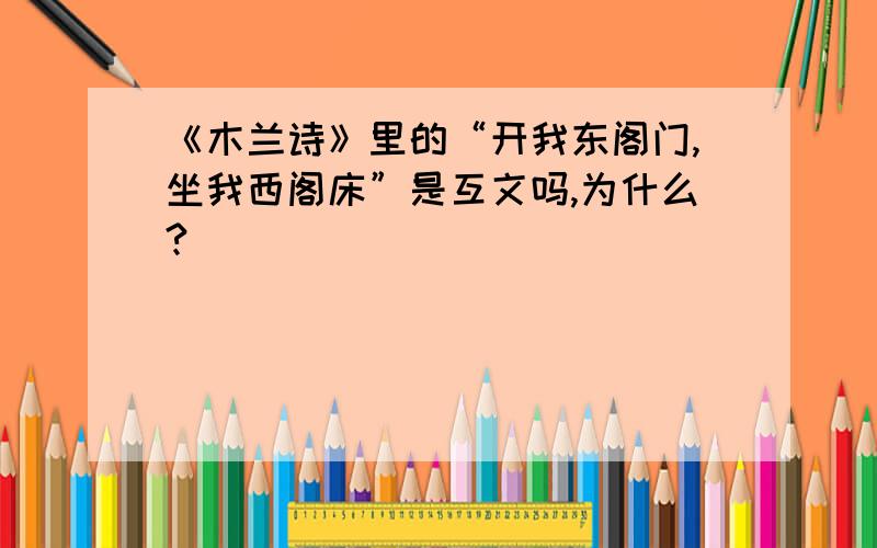 《木兰诗》里的“开我东阁门,坐我西阁床”是互文吗,为什么?