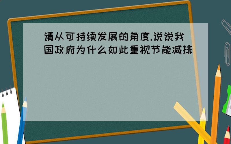 请从可持续发展的角度,说说我国政府为什么如此重视节能减排