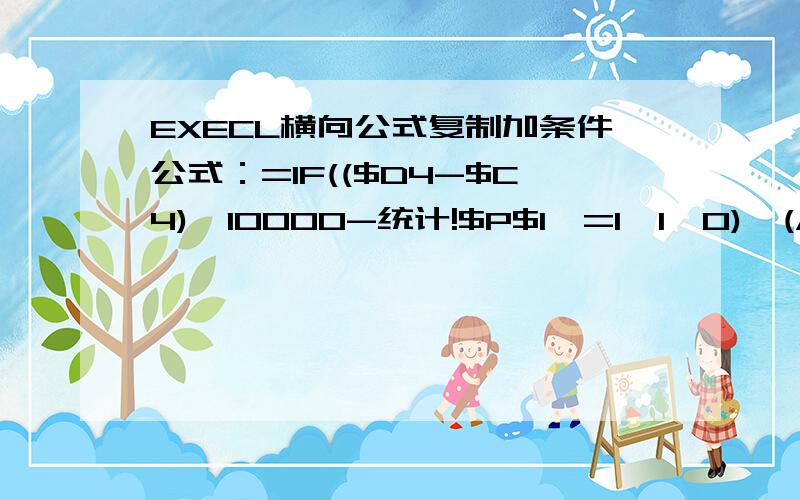 EXECL横向公式复制加条件公式：=IF(($D4-$C4)*10000-统计!$P$1>=1,1,0)*(ABS($C4-$D4)*10000-统计!$P$1)我想向右复制公式为$D4+1(因为很多,手工做不来）向右一个为=IF(($D5-$C4)*10000-统计!$P$1>=1,1,0)*(ABS($C4-$D5)*1000