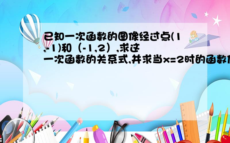 已知一次函数的图像经过点(1,-1)和（-1,2）,求这一次函数的关系式,并求当x=2时的函数值