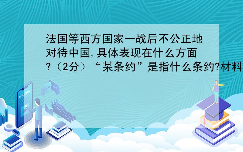 法国等西方国家一战后不公正地对待中国,具体表现在什么方面?（2分）“某条约”是指什么条约?材料：法国官方讲话称：14万中国劳工在第一次世界大战期间为法国的自由与独立做出了不可