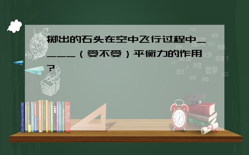 掷出的石头在空中飞行过程中____（受不受）平衡力的作用?