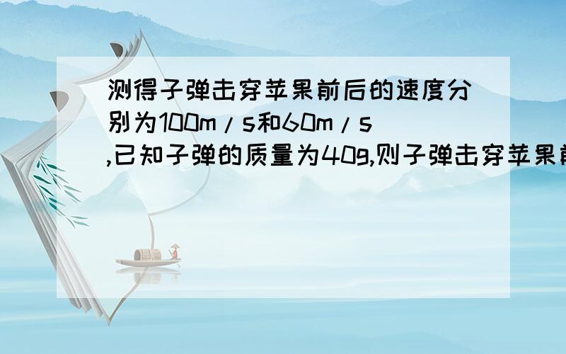 测得子弹击穿苹果前后的速度分别为100m/s和60m/s,已知子弹的质量为40g,则子弹击穿苹果前后动能减少了