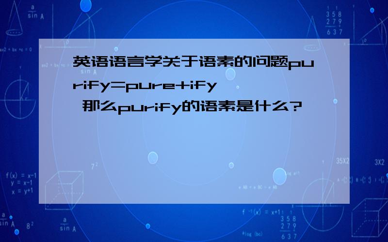 英语语言学关于语素的问题purify=pure+ify  那么purify的语素是什么?