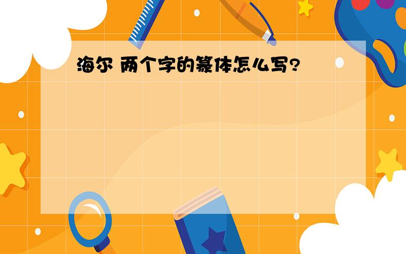 海尔 两个字的篆体怎么写?