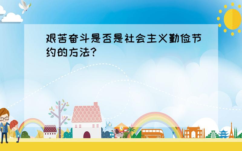 艰苦奋斗是否是社会主义勤俭节约的方法?