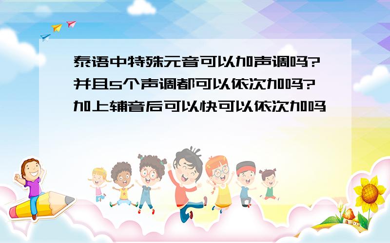 泰语中特殊元音可以加声调吗?并且5个声调都可以依次加吗?加上辅音后可以快可以依次加吗