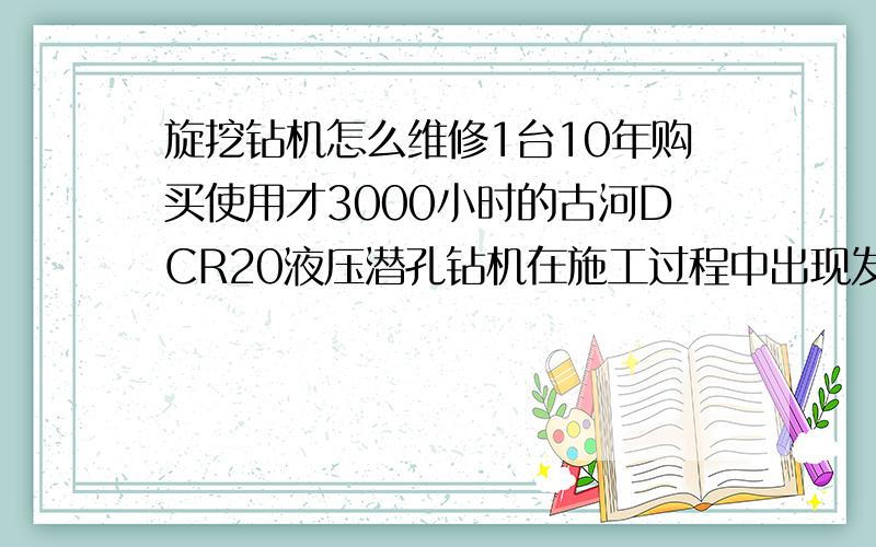 旋挖钻机怎么维修1台10年购买使用才3000小时的古河DCR20液压潜孔钻机在施工过程中出现发动机冒很大的烟(黑烟)现象.