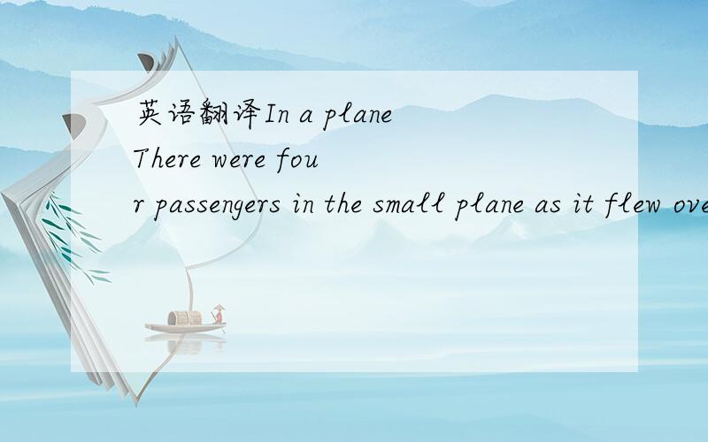 英语翻译In a planeThere were four passengers in the small plane as it flew over the Andes:a businessman,an inventor,a priest and a lazy traveller.The pilot came into the cabin and told them the terrible nwes: