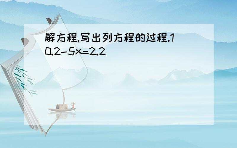 解方程,写出列方程的过程.10.2-5x=2.2