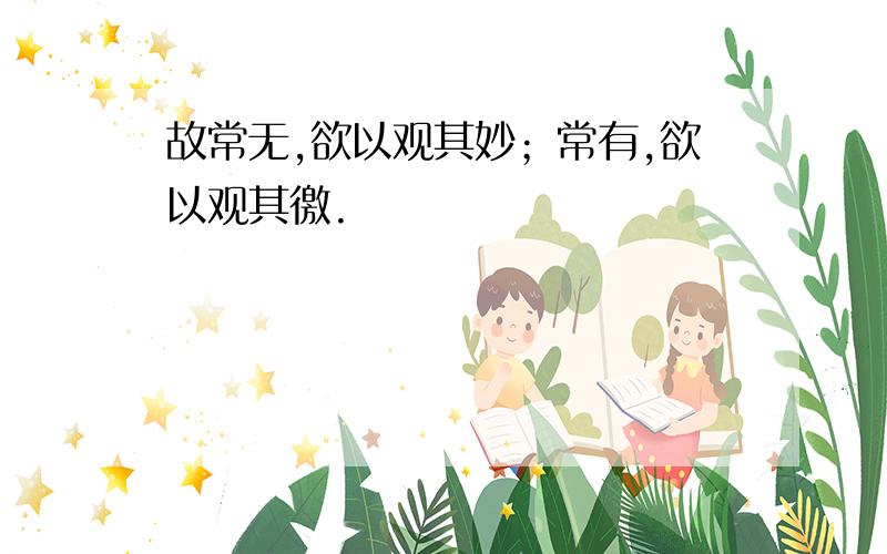 故常无,欲以观其妙；常有,欲以观其徼.