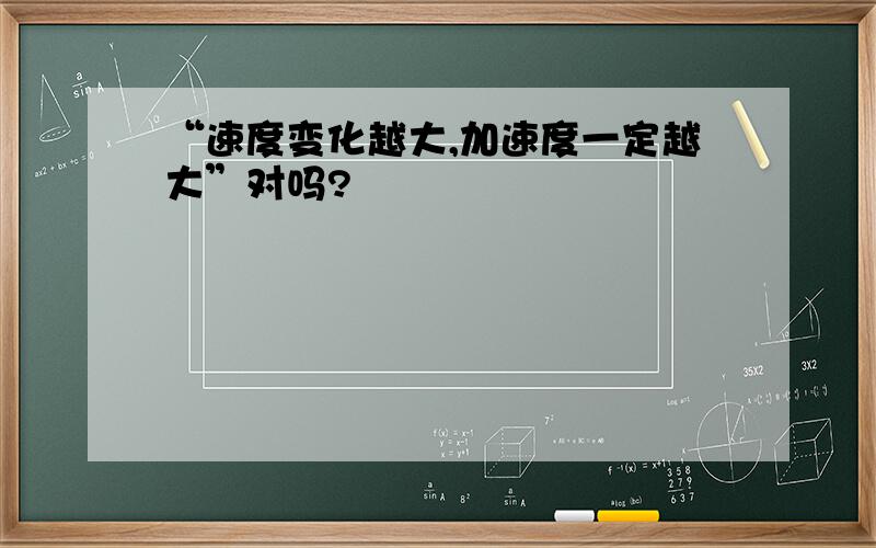 “速度变化越大,加速度一定越大”对吗?