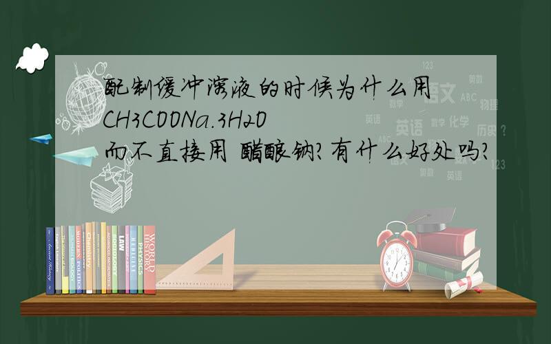 配制缓冲溶液的时候为什么用 CH3COONa.3H2O 而不直接用 醋酸钠?有什么好处吗?