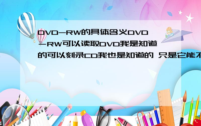 DVD-RW的具体含义DVD－RW可以读取DVD我是知道的可以刻录CD我也是知道的 只是它能不能刻录DVD?我问的是可不可以刻DVD?