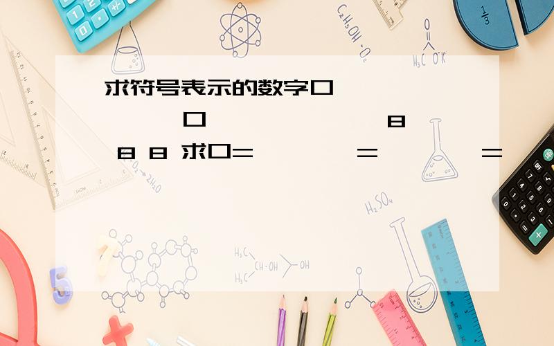 求符号表示的数字口 ☆ △□ ☆ △口 ☆ △————8 8 8 求口=【 】 △=【 】 ☆=【 】