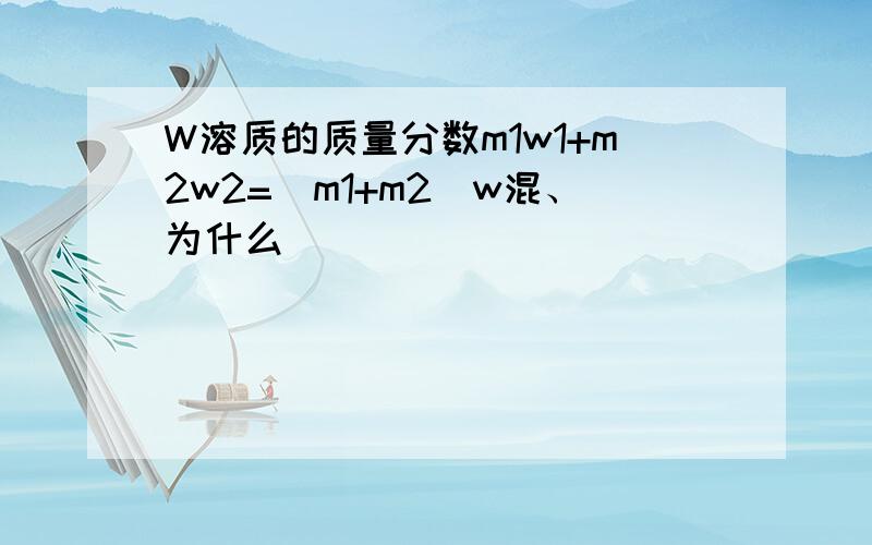 W溶质的质量分数m1w1+m2w2=(m1+m2)w混、为什么