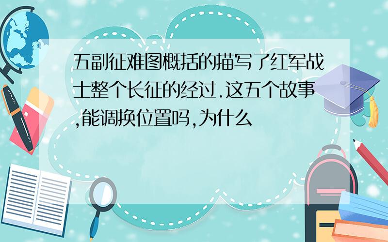 五副征难图概括的描写了红军战士整个长征的经过.这五个故事,能调换位置吗,为什么