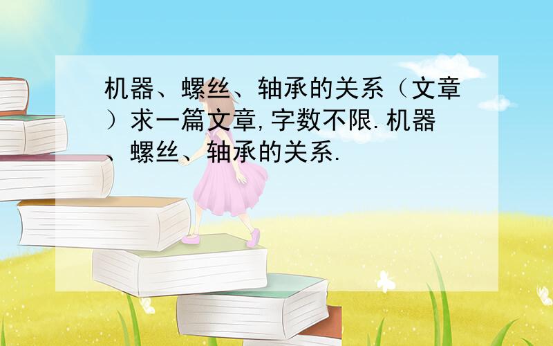 机器、螺丝、轴承的关系（文章）求一篇文章,字数不限.机器、螺丝、轴承的关系.