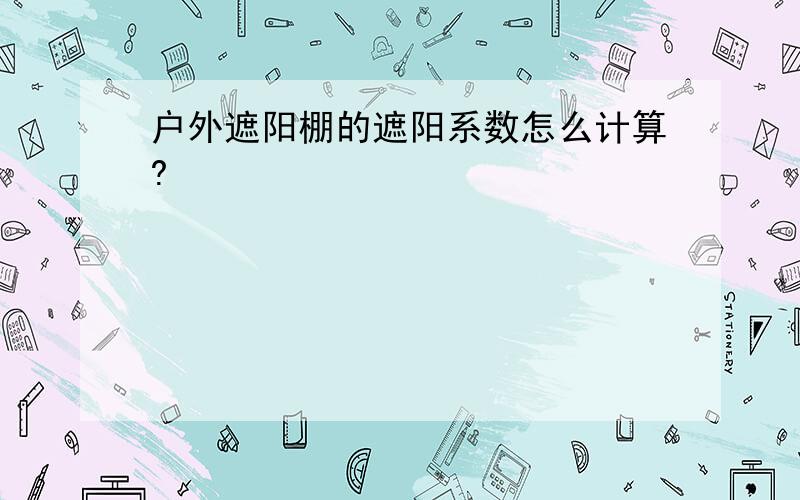 户外遮阳棚的遮阳系数怎么计算?