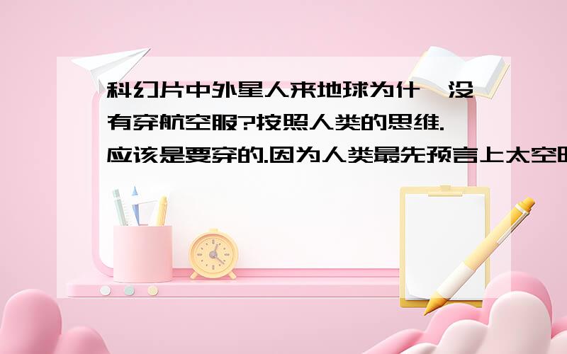 科幻片中外星人来地球为什麼没有穿航空服?按照人类的思维.应该是要穿的.因为人类最先预言上太空时是有穿航空服的