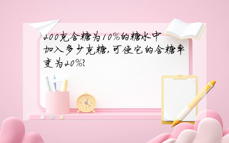 200克含糖为10%的糖水中加入多少克糖,可使它的含糖率变为20%?