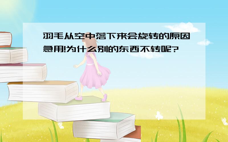 羽毛从空中落下来会旋转的原因急用!为什么别的东西不转呢?