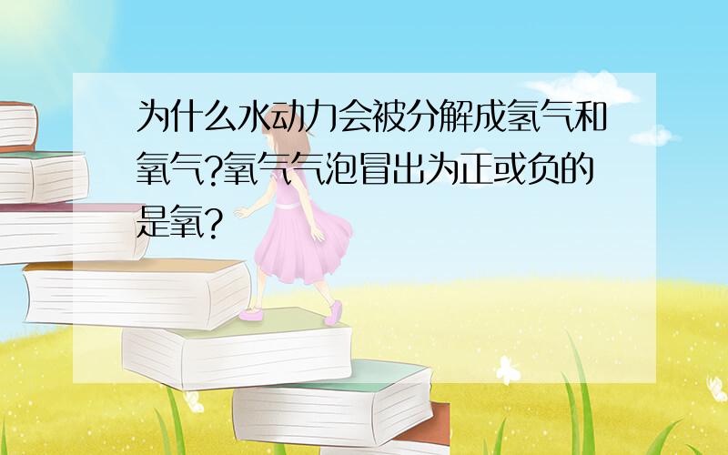 为什么水动力会被分解成氢气和氧气?氧气气泡冒出为正或负的是氧?