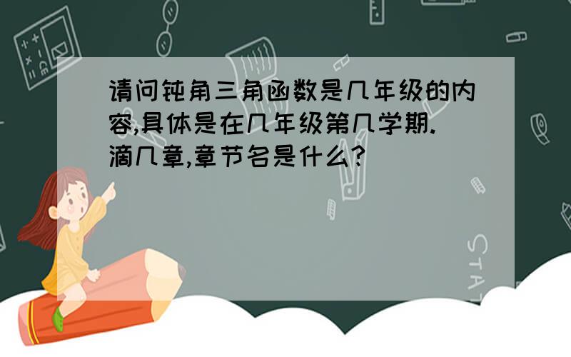 请问钝角三角函数是几年级的内容,具体是在几年级第几学期.滴几章,章节名是什么?