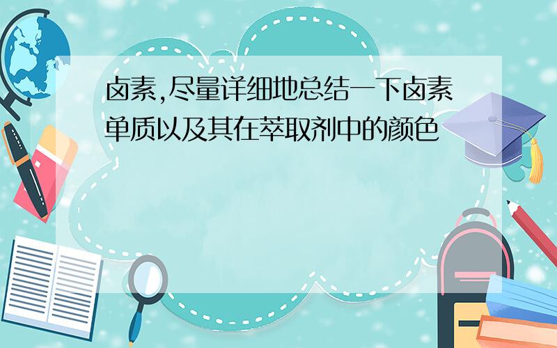 卤素,尽量详细地总结一下卤素单质以及其在萃取剂中的颜色