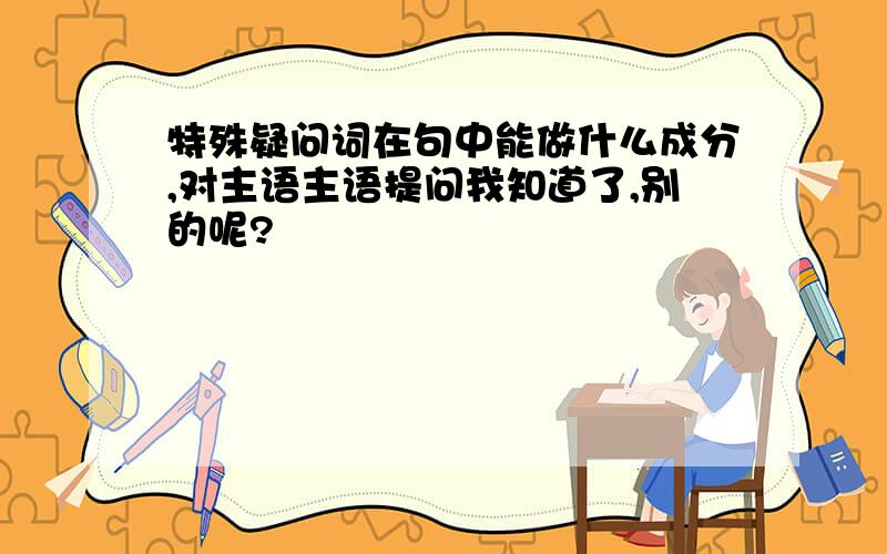 特殊疑问词在句中能做什么成分,对主语主语提问我知道了,别的呢?