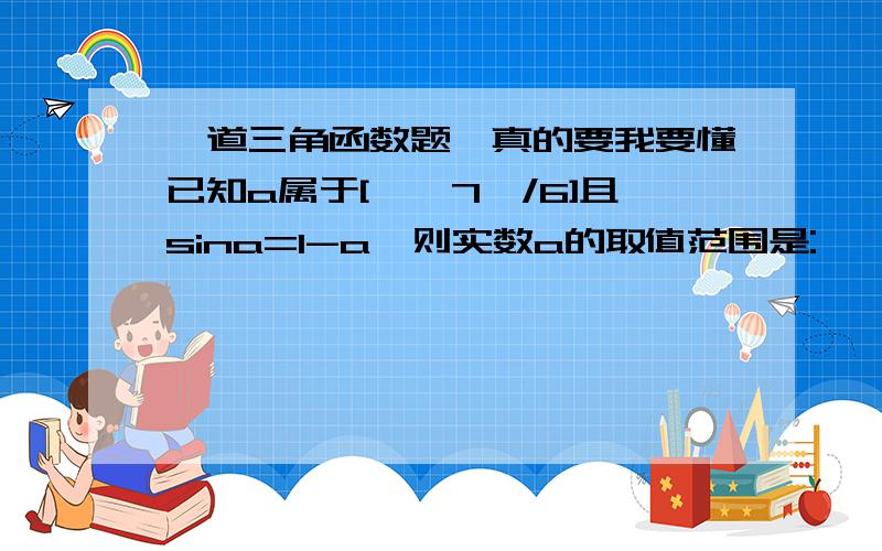 一道三角函数题,真的要我要懂已知a属于[∏,7∏/6]且sina=1-a,则实数a的取值范围是: