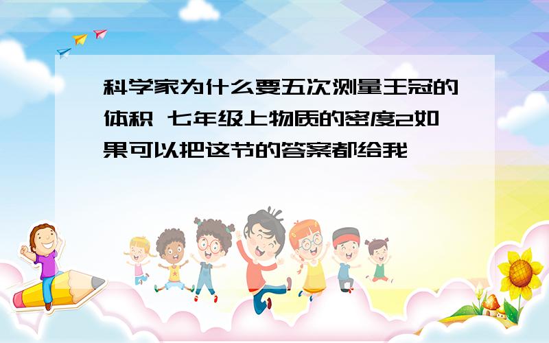 科学家为什么要五次测量王冠的体积 七年级上物质的密度2如果可以把这节的答案都给我