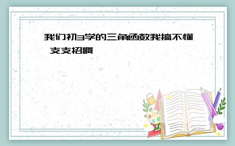 我们初3学的三角函数我搞不懂 支支招啊