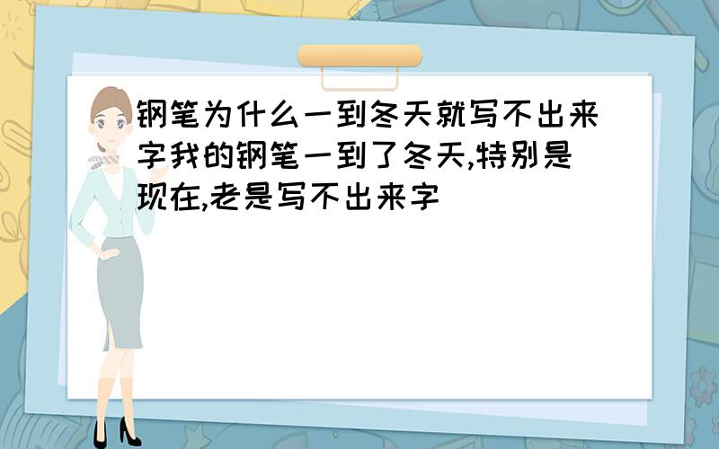 钢笔为什么一到冬天就写不出来字我的钢笔一到了冬天,特别是现在,老是写不出来字