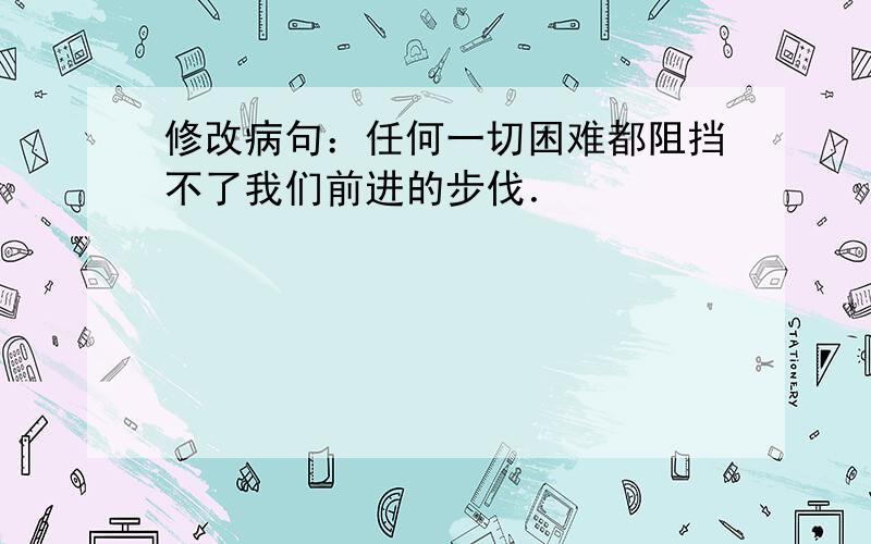 修改病句：任何一切困难都阻挡不了我们前进的步伐．