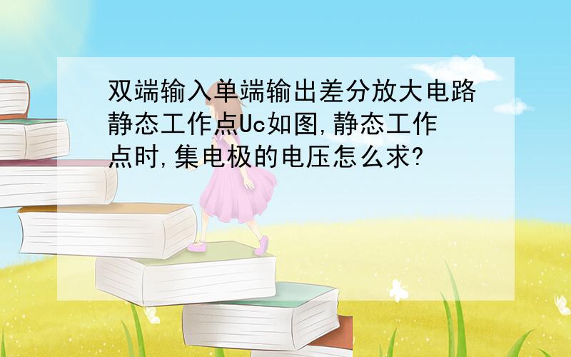 双端输入单端输出差分放大电路静态工作点Uc如图,静态工作点时,集电极的电压怎么求?