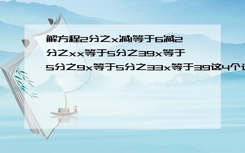 解方程2分之x减1等于6减2分之xx等于5分之39x等于5分之9x等于5分之33x等于39这4个选项