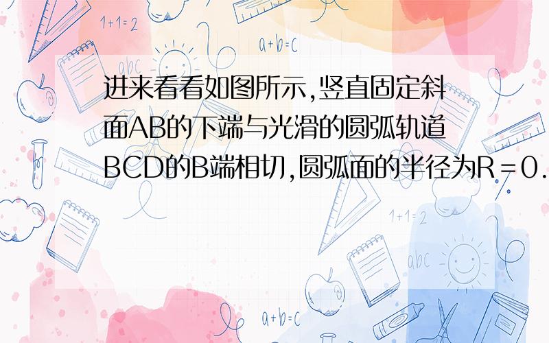 进来看看如图所示,竖直固定斜面AB的下端与光滑的圆弧轨道BCD的B端相切,圆弧面的半径为R＝0.8m,AB斜面长度L＝0.6m,圆心与A、D在同一水平面上,角COB=θ=53°.现有一质量为m=1kg的小物体从斜面上的A