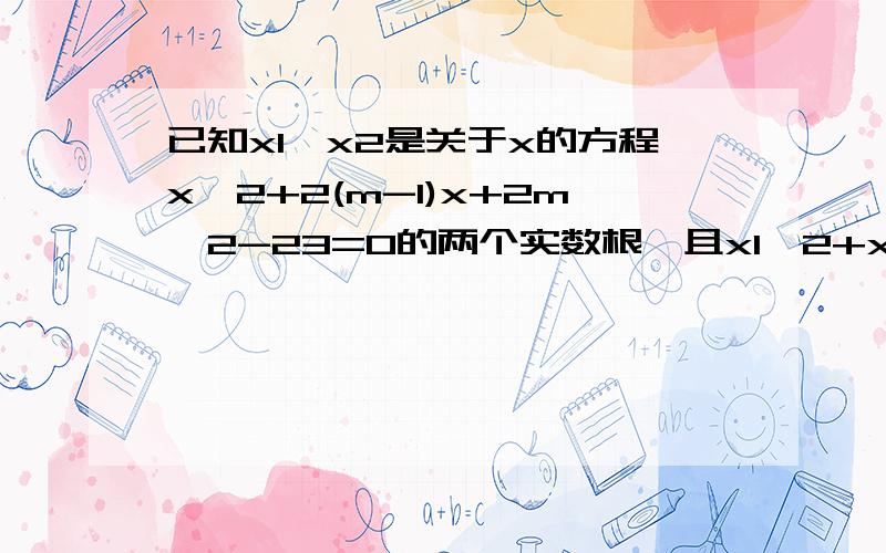 已知x1,x2是关于x的方程x^2+2(m-1)x+2m^2-23=0的两个实数根,且x1^2+x2^2=26求m的值及方程的两根瞎填的 滚远点