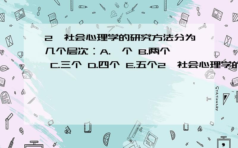 2、社会心理学的研究方法分为几个层次：A.一个 B.两个 C.三个 D.四个 E.五个2、社会心理学的研究方法分为几个层次：A.一个 B.两个 C.三个 D.四个 E.五个