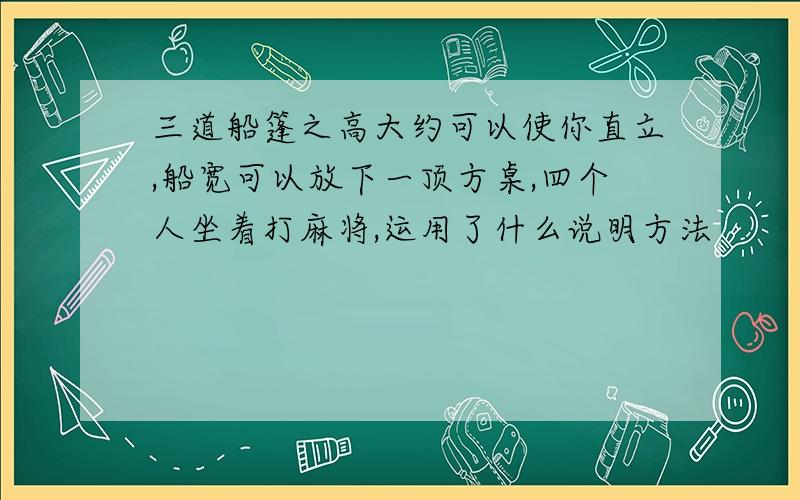 三道船篷之高大约可以使你直立,船宽可以放下一顶方桌,四个人坐着打麻将,运用了什么说明方法