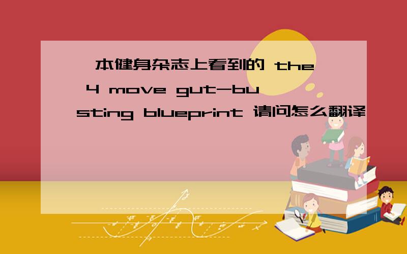 一本健身杂志上看到的 the 4 move gut-busting blueprint 请问怎么翻译