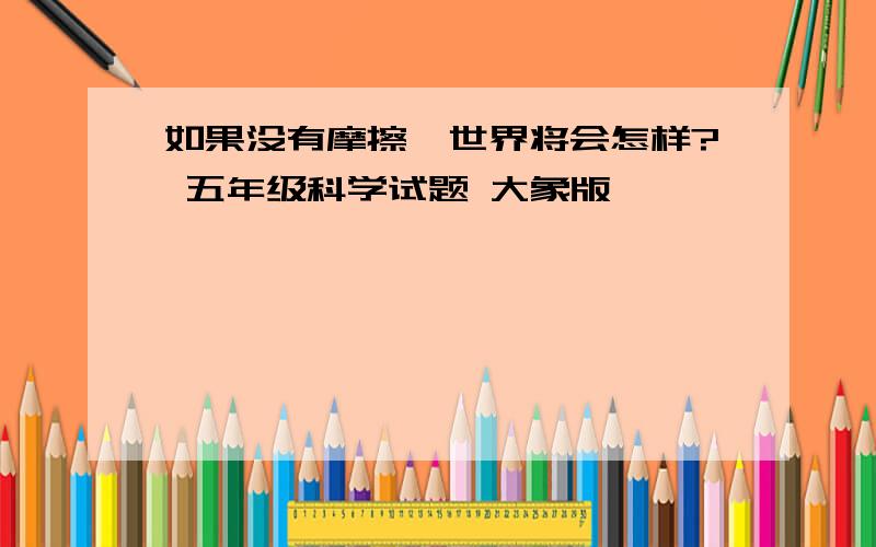 如果没有摩擦,世界将会怎样? 五年级科学试题 大象版