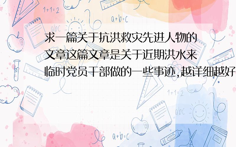 求一篇关于抗洪救灾先进人物的文章这篇文章是关于近期洪水来临时党员干部做的一些事迹,越详细越好.（