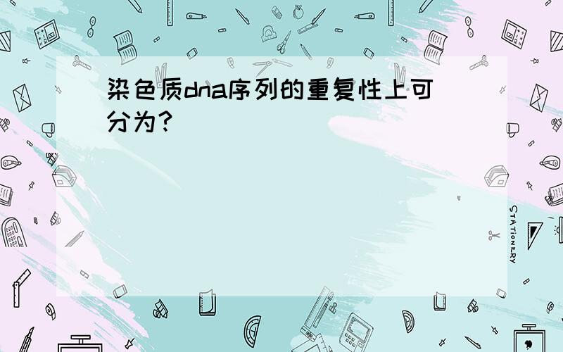 染色质dna序列的重复性上可分为?