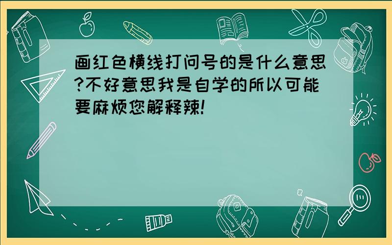 画红色横线打问号的是什么意思?不好意思我是自学的所以可能要麻烦您解释辣!