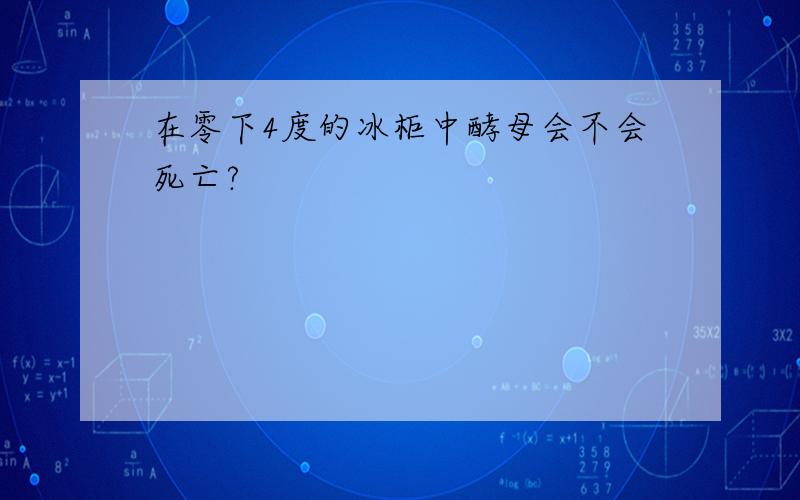 在零下4度的冰柜中酵母会不会死亡?